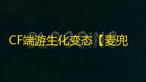 CF端游生化变态【麦兜/生化变态/多功能】外挂